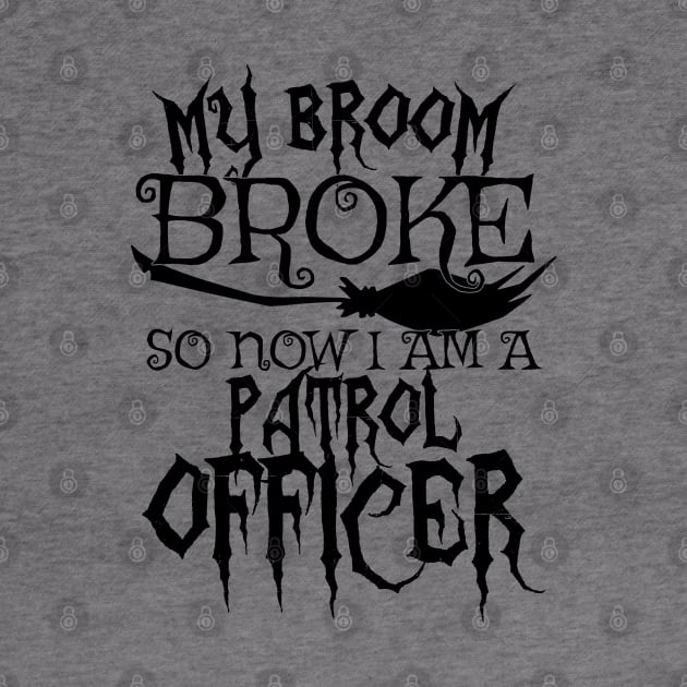 My Broom Broke So Now I Am A Patrol Officer - Halloween Tee by theodoros20